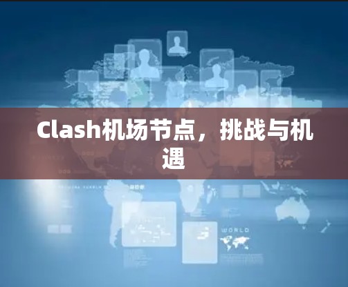 Clash机场节点,挑战与机遇 Clash机场节点,挑战与机遇