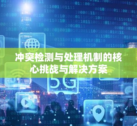 冲突检测与处理机制的核心挑战与解决方案