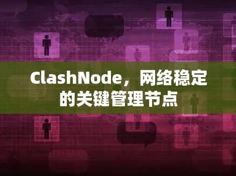 ClashNode,网络稳定的关键管理节点 ClashNode,网络稳定的关键管理节点