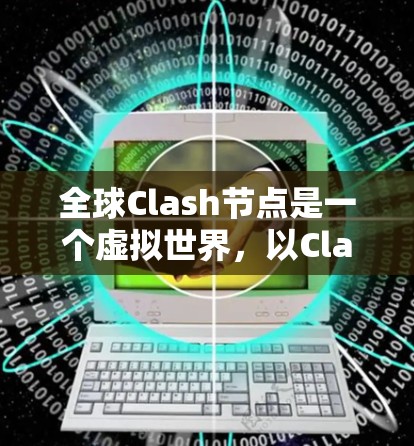 全球Clash节点是一个虚拟世界,以Clash变形金刚系列为背景,旨在为全球玩家提供一个互动平台。以下是关于全球Clash节点的详细分析 全球Clash节点是一个虚拟世界,以Clash变形金刚系列为背景,旨在为全球玩家提供一个互动平台。以下是关于全球Clash节点的详细分析