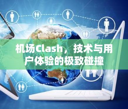机场Clash,技术与用户体验的极致碰撞 机场Clash,技术与用户体验的极致碰撞