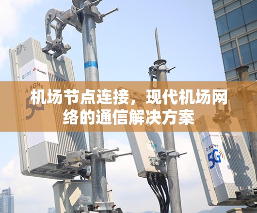 机场节点连接,现代机场网络的通信解决方案 机场节点连接,现代机场网络的通信解决方案