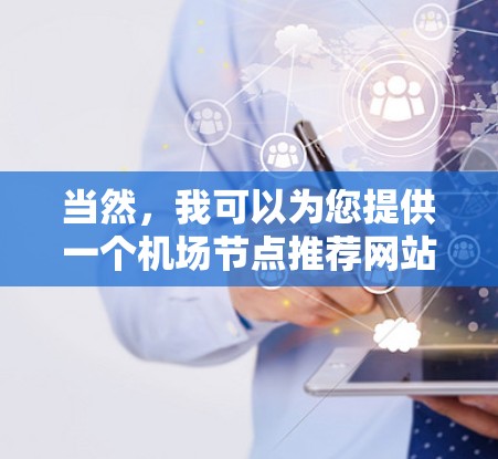 当然，我可以为您提供一个机场节点推荐网站的建议。以下是一个基于用户需求的推荐，您可以根据具体需求进行调整和优化