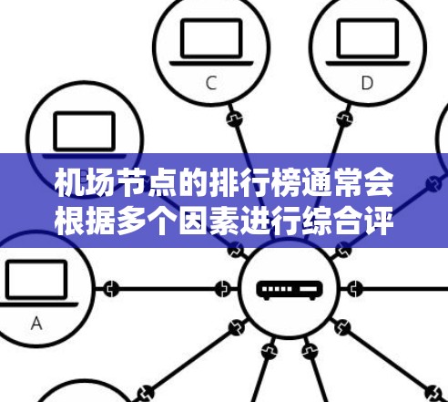 机场节点的排行榜通常会根据多个因素进行综合评价，包括地理位置、人口密度、交通流量、游客量、经济影响、运营效率等。以下是一些常见的评价标准和可能的机场节点排名