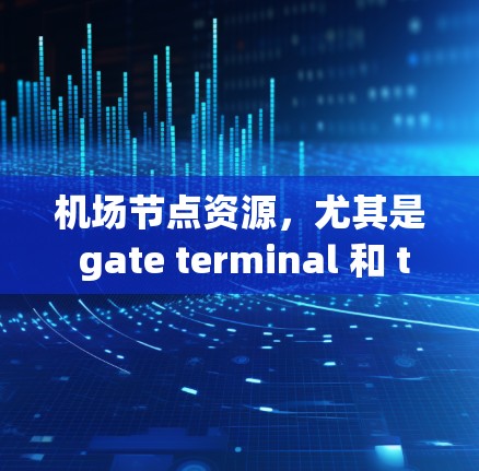 机场节点资源，尤其是 gate terminal 和 terminal gate，是机场运营的核心设施。它们负责处理乘客和货物，确保高效的服务。以下是对这些节点资源的详细总结