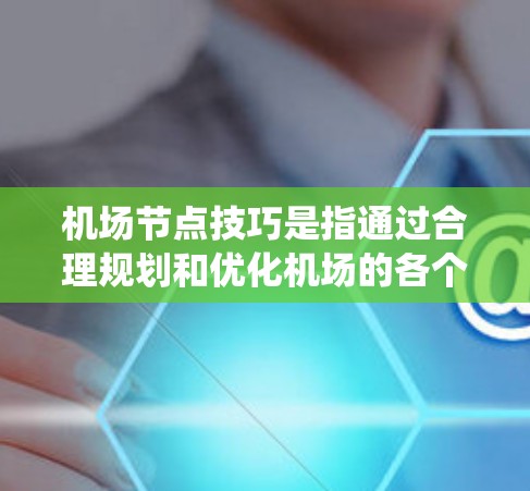 机场节点技巧是指通过合理规划和优化机场的各个节点，来提高机场的运营效率和用户体验。机场是一个复杂的系统，包含了多个节点，每个节点都有其特定的功能和作用。以下是一些机场节点技巧