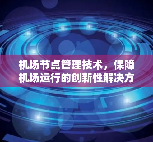 机场节点管理技术，保障机场运行的创新性解决方案