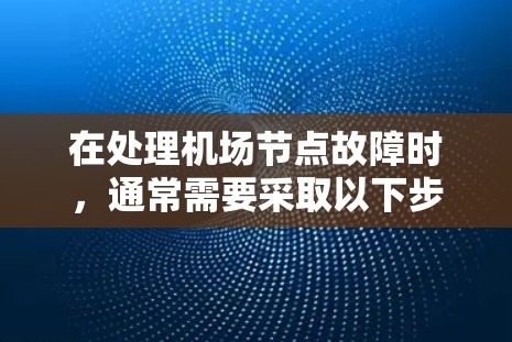 在处理机场节点故障时，通常需要采取以下步骤