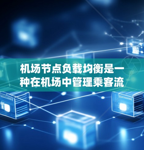机场节点负载均衡是一种在机场中管理乘客流量、分配资源以确保所有节点（如 gates、航站楼等）都能高效运行的技术。以下是一些关键点和信息