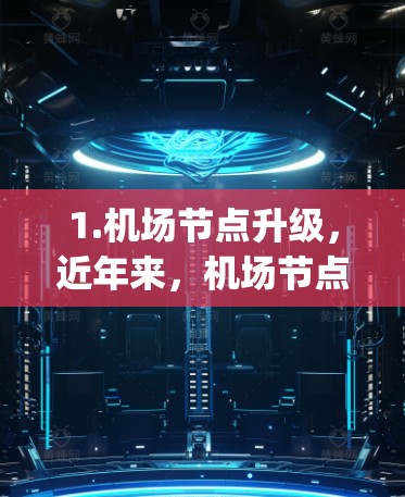 1.机场节点升级，近年来，机场节点的基础设施和设施得到了优化升级，包括航站厅、terminal、boarding kiosks等处的现代化设计和功能提升，以更好地满足旅客需求