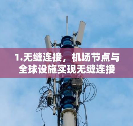1.无缝连接，机场节点与全球设施实现无缝连接，确保乘客能够随时获取最新的交通信息、航班安排、实时导航和旅游信息