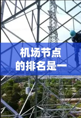 机场节点的排名是一个复杂但重要的过程，旨在评估其对机场运营和用户体验的影响。以下是系统性地解释机场节点排名的关键步骤和因素