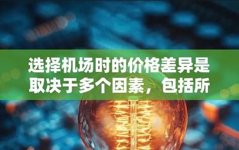 选择机场时的价格差异是取决于多个因素，包括所在城市、经济状况、交通成本、住宿成本等。以下是一些常见的机场，根据经济状况和价格差异进行分类