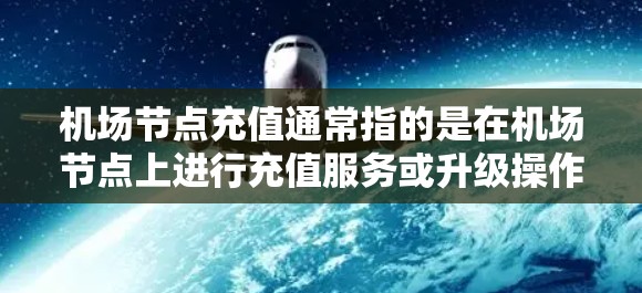 机场节点充值通常指的是在机场节点上进行充值服务或升级操作。具体的含义和操作方式可能会因机场的具体服务范围和充值规则有所不同。以下是一些常见的解释