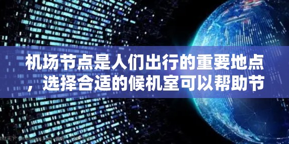 机场节点是人们出行的重要地点，选择合适的候机室可以帮助节省费用，提升出行体验。以下是一些常见的机场节点优惠活动，供您参考