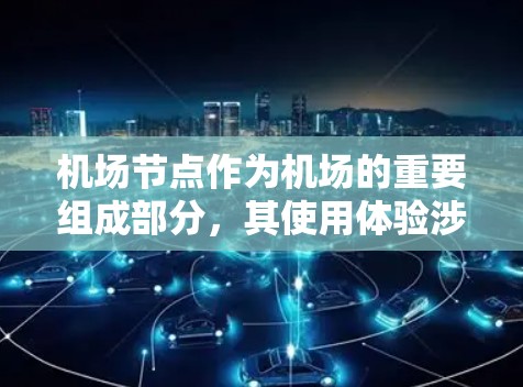 机场节点作为机场的重要组成部分，其使用体验涉及设备、导航、服务等多个方面。以下是一些关键点，可以帮助你了解机场节点的使用体验