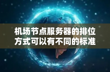 机场节点服务器的排位方式可以有不同的标准，具体取决于你的需求和优化目标。以下是一些常见的排位标准和方法，供你参考