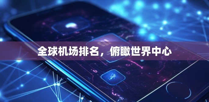 全球机场排名，俯瞰世界中心
