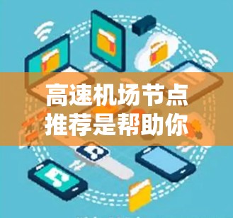 高速机场节点推荐是帮助你选择交通效率高的机场，通常包括以下几种主要的高速机场推荐