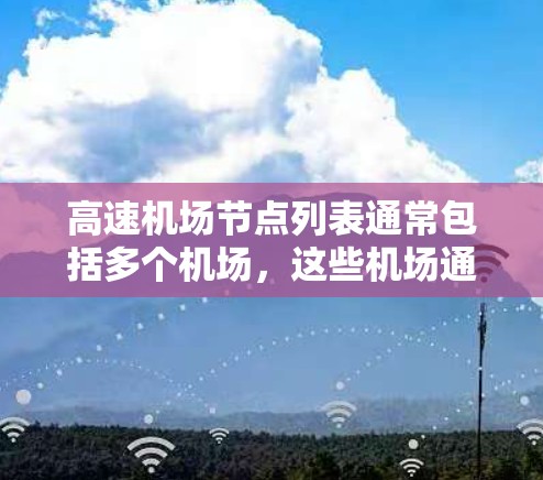 高速机场节点列表通常包括多个机场，这些机场通常连接多个区域，作为交通枢纽，提供快速的交通连接。以下是对高速机场节点列表的详细描述