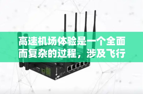 高速机场体验是一个全面而复杂的过程，涉及飞行环境、交通系统、行李管理、服务效率以及乘客心理和安全等多个方面。以下是对高速机场体验的详细解析