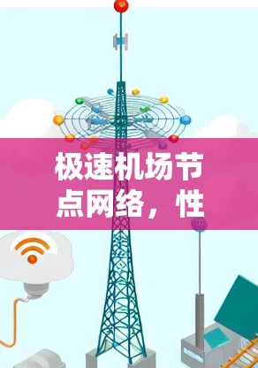 极速机场节点网络，性能与效率的极致追求
