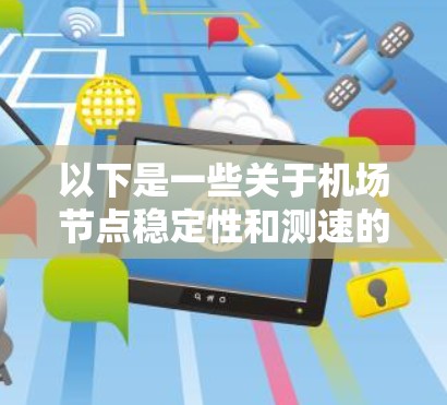 以下是一些关于机场节点稳定性和测速的相关信息