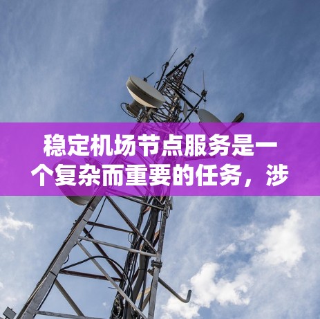 稳定机场节点服务是一个复杂而重要的任务，涉及多个方面和措施。以下是通过系统性分析和具体措施来确保机场节点服务稳定的关键步骤