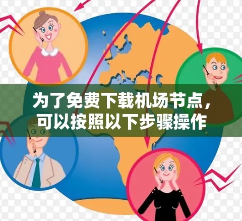 为了免费下载机场节点，可以按照以下步骤操作