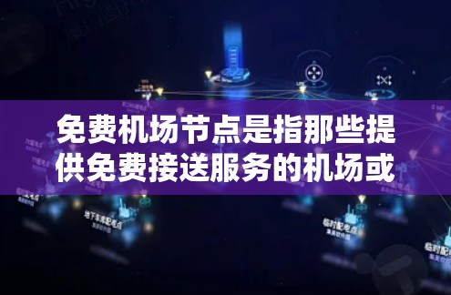 免费机场节点是指那些提供免费接送服务的机场或机场周边区域，通常包括机场接送站、机场接送公交、机场接送公交+出租车等设施。这些节点在一定程度上为旅客提供了便利的出行方式