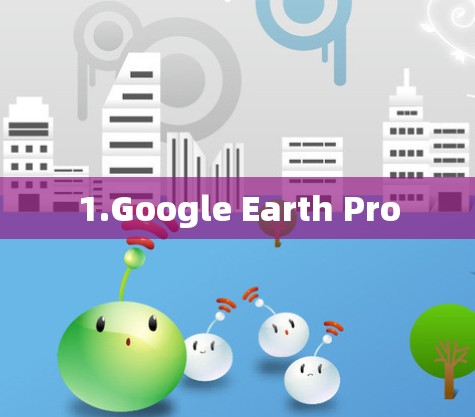 1.Google Earth Pro