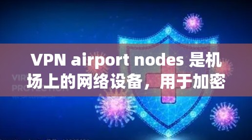 VPN airport nodes 是机场上的网络设备，用于加密数据传输和访问网络服务。以下是一些常见的机场 VPN 环境