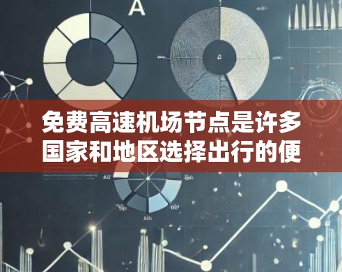 免费高速机场节点是许多国家和地区选择出行的便利选项，以下是它们的详细介绍