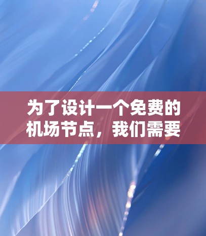 为了设计一个免费的机场节点，我们需要考虑以下关键因素