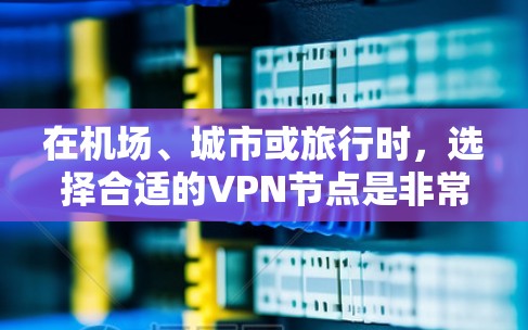 在机场、城市或旅行时，选择合适的VPN节点是非常重要的。以下是一些常见的机场VPN节点推荐，这些地方通常较为安静，适合VPN使用
