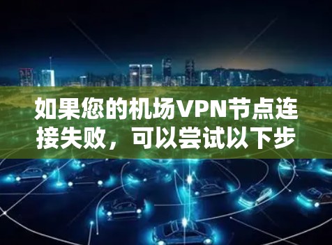 如果您的机场VPN节点连接失败，可以尝试以下步骤来解决这个问题