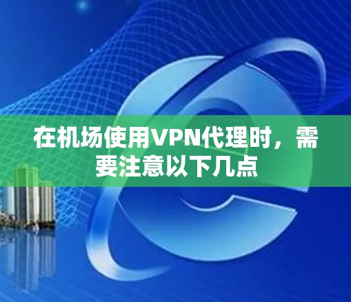 在机场使用VPN代理时，需要注意以下几点