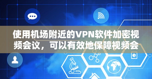 使用机场附近的VPN软件加密视频会议，可以有效地保障视频会议的安全性和隐私。以下是详细的步骤指南