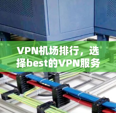 VPN机场排行，选择best的VPN服务，提升旅行体验