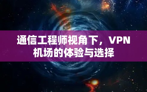 通信工程师视角下，VPN机场的体验与选择