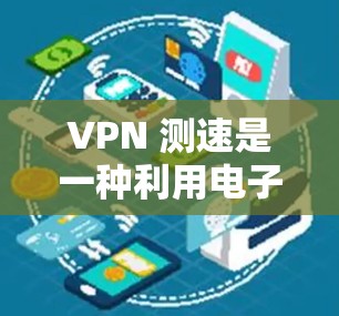 VPN 测速是一种利用电子设备检测飞行人员速度的技术，主要应用于机场和飞行途中，以确保安全。以下是关于 VPN 测速的详细信息