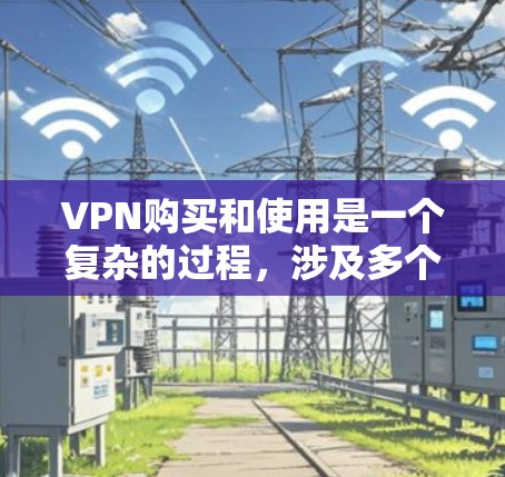 VPN购买和使用是一个复杂的过程，涉及多个因素和技能。以下是对 VPN 的关键点的总结和建议