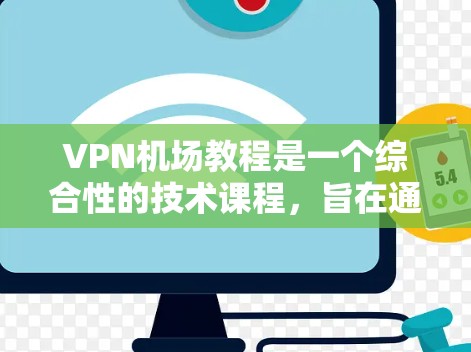 VPN机场教程是一个综合性的技术课程，旨在通过VPN访问机场的官方网站或相关服务，如查航班、查地址或参观机场。以下是一个详细的步骤指南，帮助你顺利完成VPN机场教程