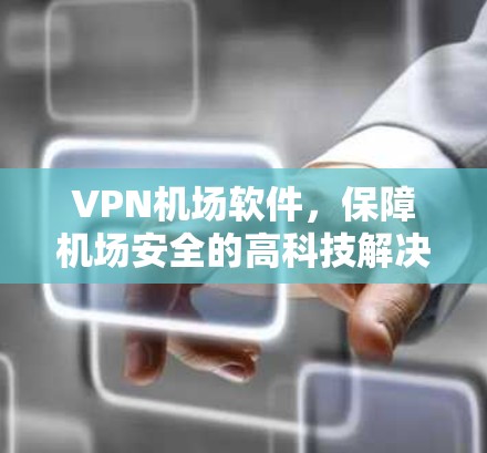 VPN机场软件，保障机场安全的高科技解决方案