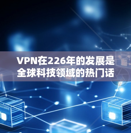 VPN在226年的发展是全球科技领域的热门话题之一，尤其是在去机场、城市或偏远地区时，使用VPN可以极大提升个人隐私保护和数据安全。以下是一些关于226年VPN机场推荐的建议