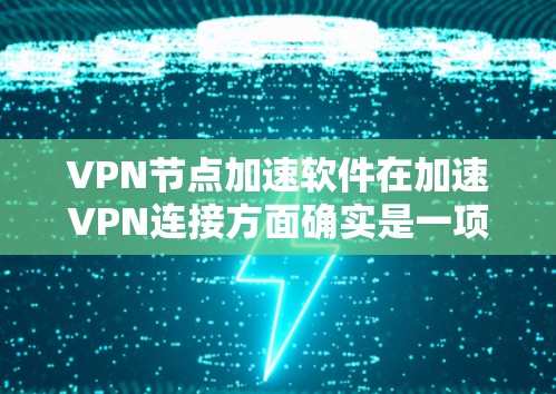 VPN节点加速软件在加速VPN连接方面确实是一项重要的工具，但使用时需要谨慎，确保网络稳定和隐私保护。以下是对如何安全使用VPN加速软件的总结
