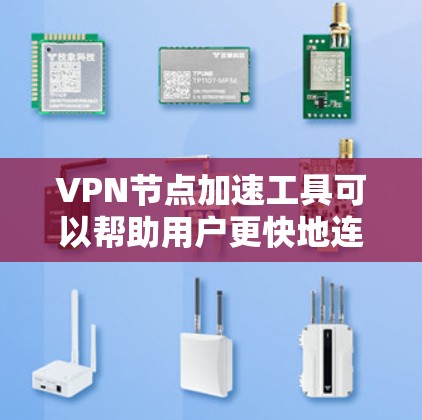 VPN节点加速工具可以帮助用户更快地连接到多个VPN服务器，特别是在需要频繁下载或上传数据的情况下。以下是一些常用的VPN节点加速工具及其简介