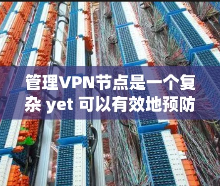管理VPN节点是一个复杂 yet 可以有效地预防和保护网络的重要步骤。以下是逐步指南