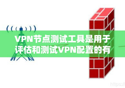 VPN节点测试工具是用于评估和测试VPN配置的有效工具。以下是对这些工具的系统总结