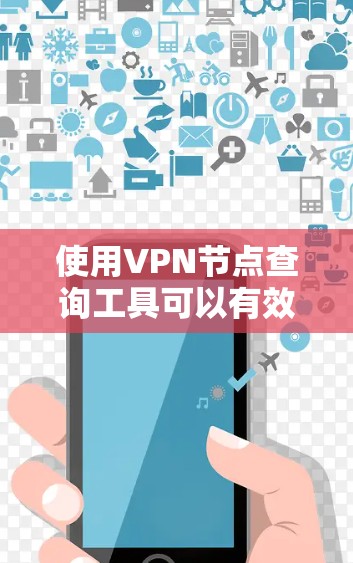 使用VPN节点查询工具可以有效地帮助你了解和管理你的VPN连接。以下是一个简洁的步骤指南，帮助你高效地使用该工具
